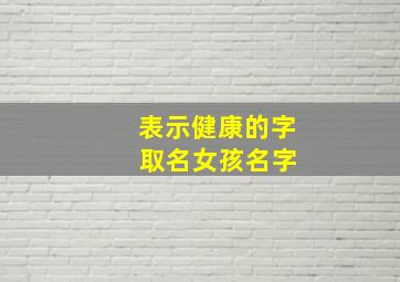 表示健康的字 取名女孩名字